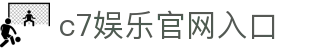 c7娱乐官网入口|C7娱乐国际站 - (中国)益阳c7娱乐官网入口控股集团有限公司欢迎您